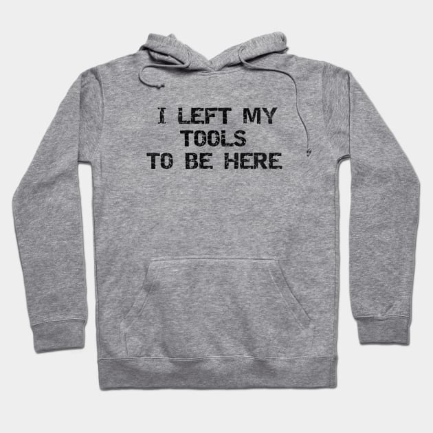 Priorities, Right? 'I Left My Tools to Be Here' T-Shirt for the Dedicated Handyman Hoodie by Struggleville